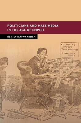 Politicians and Mass Media in the Age of Empire by Van Waarden, Betto