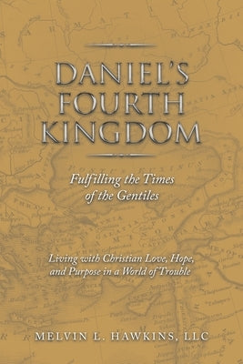 Daniel's Fourth Kingdom: Fulfilling the Times of the Gentiles by Hawkins LLC, Melvin L.