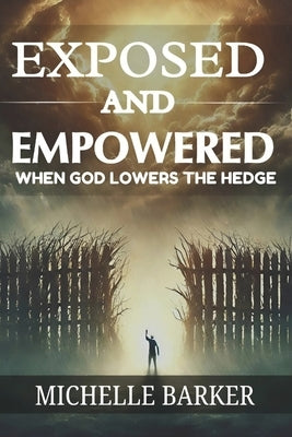 Exposed And Empowered: When God Lowers The Hedge by Barker, Michelle