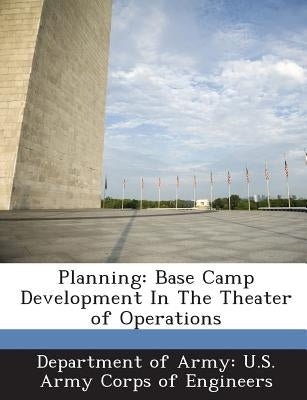 Planning: Base Camp Development in the Theater of Operations by Department of Army U. S. Army Corps of E