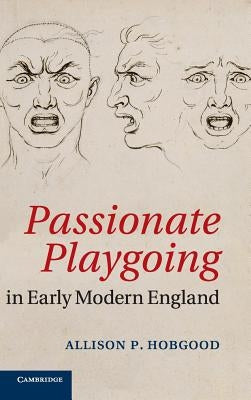 Passionate Playgoing in Early Modern England by Hobgood, Allison P.