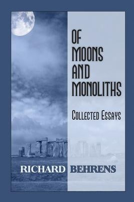Of Moons and Monoliths: Collected Essays by Behrens, Richard