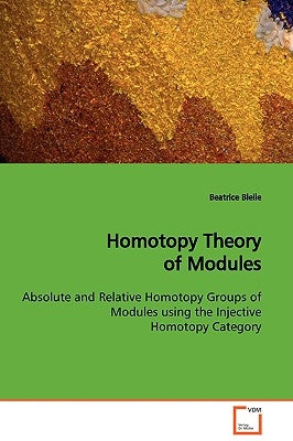 Homotopy Theory of Modules Absolute and Relative Homotopy Groups of Modules using the Injective Homotopy Category by Bleile, Beatrice