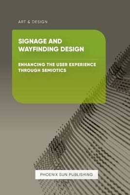 Signage and Wayfinding Design - Enhancing the User Experience through Semiotics by Publishing, Ps