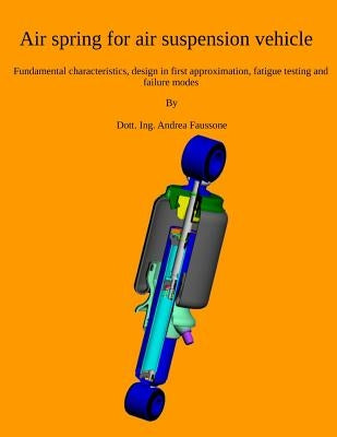 Air spring for air suspension vehicle: Fundamental characteristics, design in first approximation, fatigue testing and failure modes by Faussone, Andrea