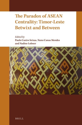 The Paradox of ASEAN Centrality: Timor-Leste Betwixt and Between by Castro Seixas, Paulo