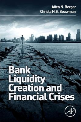 Bank Liquidity Creation and Financial Crises by Berger, Allen N.