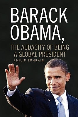 Barack Obama, the Audacity of Being a Global President by Ephraim, Philip