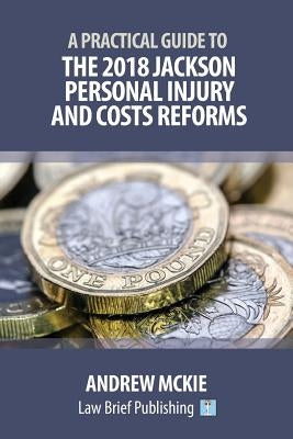 A Practical Guide to the 2018 Jackson Personal Injury and Costs Reforms by McKie, Andrew