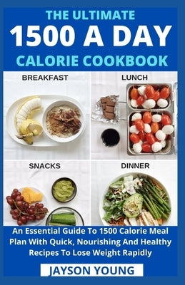 The Ultimate 1500 A Day Calorie Cookbook: An Essential Guide To 1500 Calorie Meal Plan With Quick, Nourishing And Healthy Recipes To Lose Weight Rapid by Jayson Young