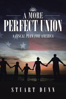 A More Perfect Union: A Fiscal Plan for America by Dunn, Stuart