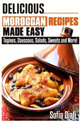 Delicious Moroccan Recipes Made Easy: Tagines, Couscous, Salads, Sweets, and more! by Diali, Sofia