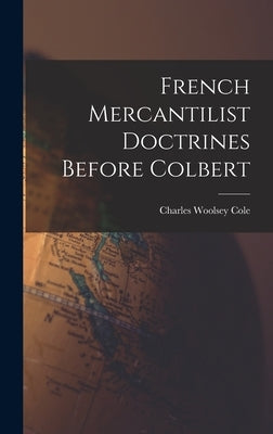 French Mercantilist Doctrines Before Colbert by Cole, Charles Woolsey 1906-