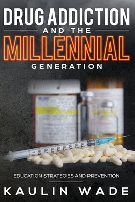 Drug Addiction and The Millennial Generation: Education Strategies and Prevention by Wade, Kaulin