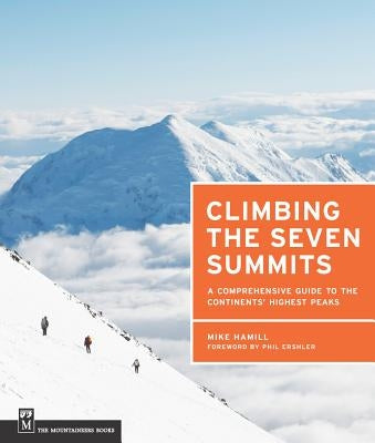 Climbing the Seven Summits: A Comprehensive Guide to the Continents' Highest Peaks by Hamill, Mike