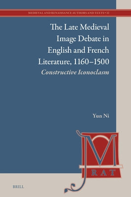 The Late Medieval Image Debate in English and French Literature, 1160-1500: Constructive Iconoclasm by Ni, Yun