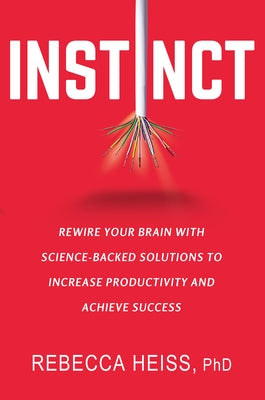 Instinct: Rewire Your Brain with Science-Backed Solutions to Increase Productivity and Achieve Success by Heiss, Rebecca