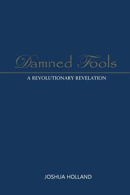 Damned Fools: A Revolutionary Revelation by Holland, Joshua