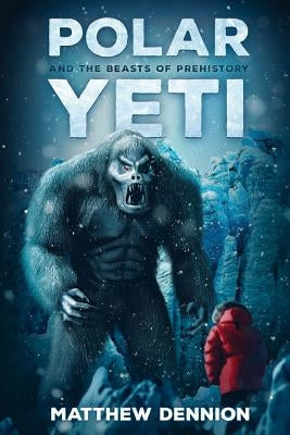 Polar Yeti And The Beasts Of Prehistory by Dennion, Matthew