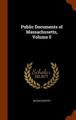 Public Documents of Massachusetts, Volume 5 by Massachusetts