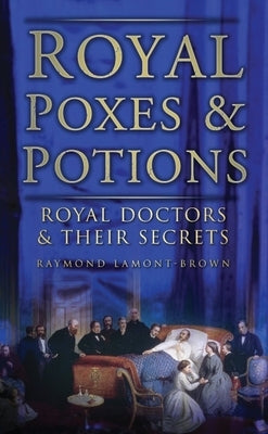 Royal Poxes & Potions: Royal Doctors & Their Secrets by Lamont-Brown, Raymond