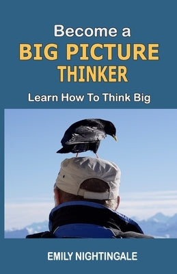 Become a Big Picture Thinker: Learn How to Think Big by Nightingale, Emily