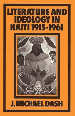 Literature and Ideology in Haiti, 1915-1961 by Dash, J. Michael