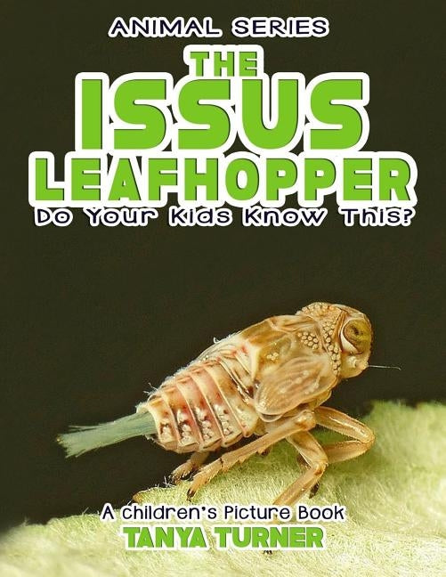 THE ISSUS LEAFHOPPER Do Your Kids Know This?: A Children's Picture Book by Turner, Tanya