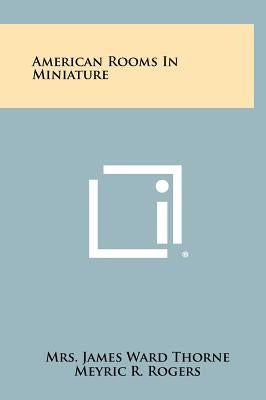 American Rooms In Miniature by Thorne, James Ward