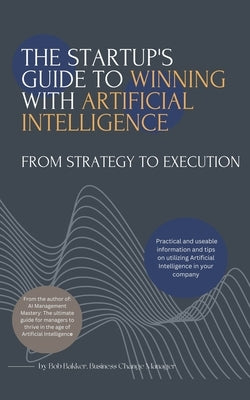 The Startups Guide to Winning With Artificial Intelligence by Bakker, Bob