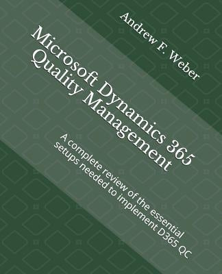 Microsoft Dynamics 365 Quality Management: A Complete Review of the Essential Setups Needed to Implement D365 Qc by Weber, Andrew F.