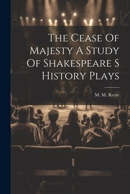 The Cease Of Majesty A Study Of Shakespeare S History Plays by Reese, M. M.