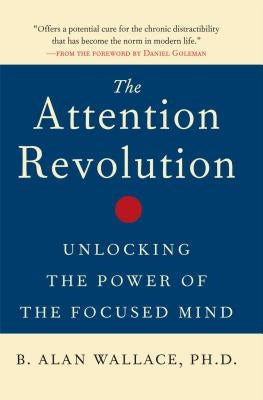 The Attention Revolution: Unlocking the Power of the Focused Mind by Wallace, B. Alan