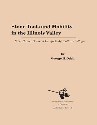 Stone Tools and Mobility in the Illinois Valley: From Hunter-Gatherer Camps to Agricultural Villages by Odell, George H.
