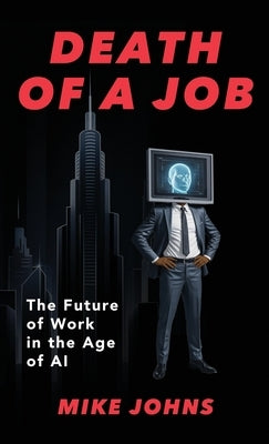 Death of a Job: The Future of Work in the Age of AI by Johns, Mike