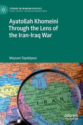 Ayatollah Khomeini Through the Lens of the Iran-Iraq War by Tayebipour, Meysam