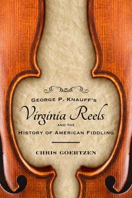 George P. Knauff's Virginia Reels and the History of American Fiddling by Goertzen, Chris