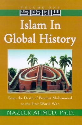 Islam in Global History: From the Death of Prophet Muhammed to the First World War by Ahmed, Nazeer