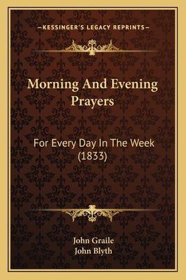 Morning And Evening Prayers: For Every Day In The Week (1833) by Graile, John