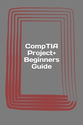CompTIA Project+ Beginners Guide: Exam PK0-004 by Haas, Erwin