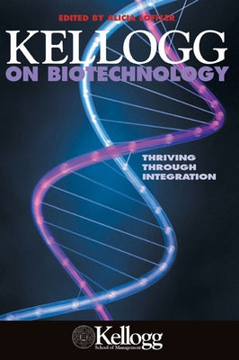 Kellogg on Biotechnology: Thriving Through Integration by Loffler, Alicia