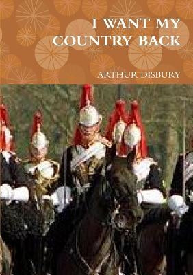 I Want My Country Back by Disbury, Arthur