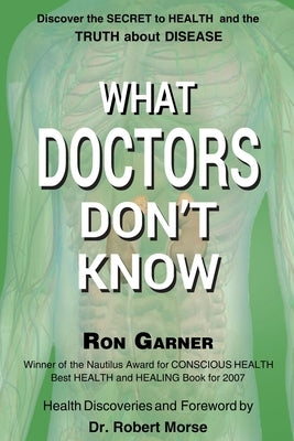 What Doctors Don't Know: The Secret to Health and the Truth about Disease by Garner, Ron