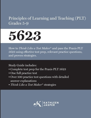 Praxis(R) 5623 Principles of Learning and Teaching (PLT) Grades 5-9: How to pass the Praxis(R) PLT by using proven strategies and relevant practice te by Jasper, Kathleen