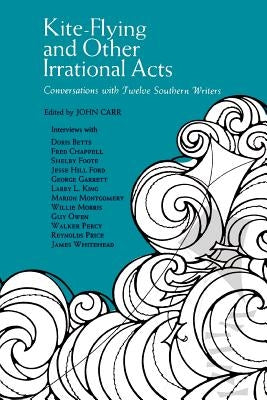 Kite-Flying and Other Irrational Acts: Conversations with Twelve Southern Writers by Carr, John
