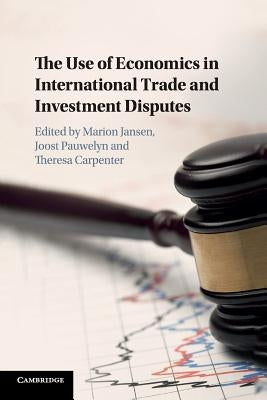The Use of Economics in International Trade and Investment Disputes by Carpenter, Theresa