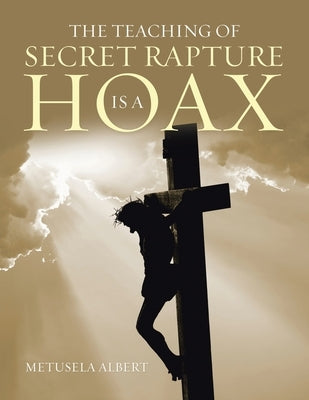 The Teaching of Secret Rapture Is a Hoax by Albert, Metusela