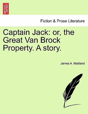 Captain Jack: Or, the Great Van Brock Property. a Story. by Maitland, James A.