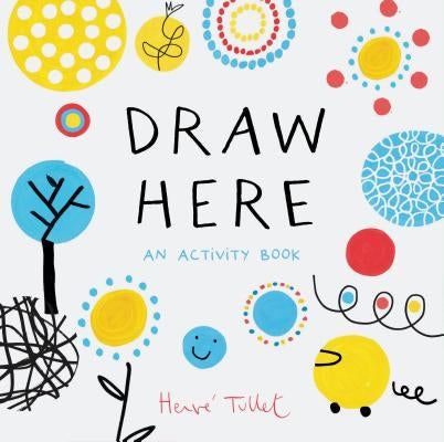 Draw Here: An Activity Book (Interactive Children's Book for Preschoolers, Activity Book for Kids Ages 5-6) by Tullet, Herve
