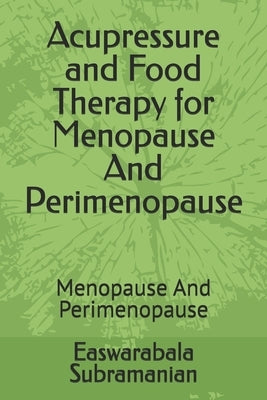 Acupressure and Food Therapy for Menopause And Perimenopause: Menopause And Perimenopause by Subramanian, Easwarabala